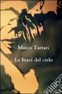 Le braci del cielo libro di Tartari Marco