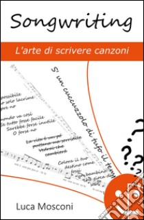 Songwriting. L'arte di scrivere canzoni libro di Mosconi Luca