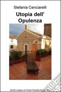 Utopia dell'opulenza. Scritto creativo di fanta filosofia economica libro di Cenciarelli Stefania