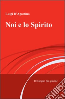 Noi e lo spirito. Il bisogno più grande libro di D'Agostino Luigi