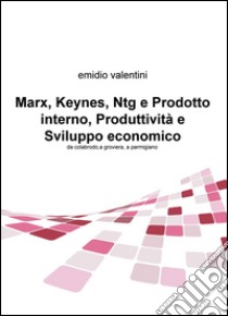 Marx, Keynes, Ntg e prodotto interno, produttività e sviluppo economico. Da colabrodo a groviera, a parmigiano libro di Valentini Emidio