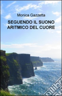 Seguendo Il Suono Aritmico Del Cuore libro di Gazzetta Monica