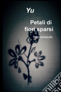 Petali di fiori sparsi. Sopravissuta libro di Yu