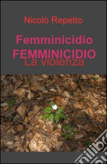 Femminicidio. La violenza libro di Repetto Nicolò