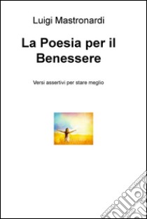 La poesia per il benessere. Versi assertivi per stare meglio libro di Mastronardi Luigi