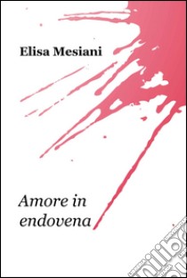 Amore in endovena libro di Mesiani Elisa