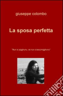 La sposa perfetta. Nun si pigghunu, se nun s'assumigghunu libro di Colombo Giuseppe