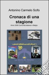 Cronaca di una stagione. Anno 2006 comunità italiana in Belgio libro di Scifo Antonino Carmelo