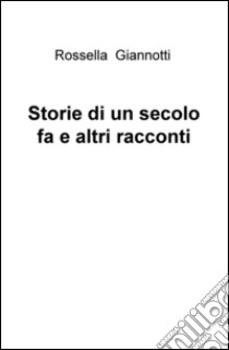 Storie di un secolo fa e altri racconti libro di Giannotti Rossella