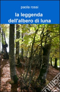 La leggenda dell'albero di luna libro di Rossi Paola