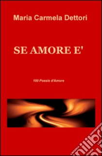 Se amore è. 100 poesie d'amore libro di Dettori M. Carmela