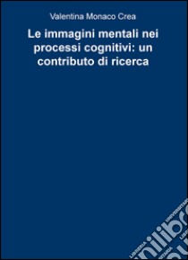 Le immagini mentali nei processi cognitivi: un contributo di ricerca libro di Monaco Crea Valentina