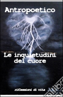 Le inquietudini del cuore. Riflessioni di vita libro di Antropoetico