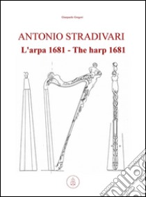 Antonio Stradivari. L'arpa 1681-Antonio Stradivari. The harp 1681 libro di Gregori Gianpaolo