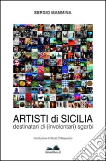 Artisti di Sicilia. Destinatari di (involontari) sgarbi libro di Mammina Sergio