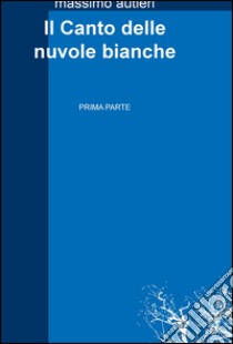 Il Canto delle nuvole bianche. Vol. 1 libro di Autieri Massimo