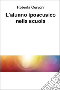 L'alunno ipoacusico nella scuola libro di Cervoni Roberta