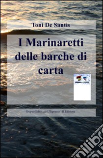 I Marinaretti delle barche di carta. ne libro di De Santis Toni