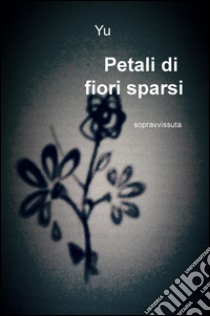 Petali di fiori sparsi. Sopravvissuta libro di Yu