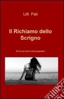 Il richiamo dello scrigno. Ed io non avrei voluto guardare libro di Pati Lilli