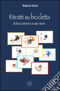 Ritratti su bicicletta. Schizzi letterari su due ruote libro di Sironi Roberto