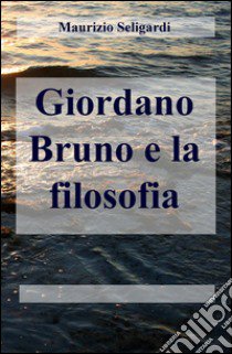 Giordano Bruno e la filosofia libro di Seligardi Maurizio