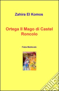 Ortega il mago di Castel Roncolo. Fiaba medievale libro di El Komos Zahira