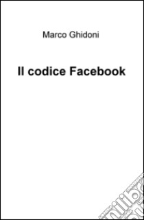 Il codice Facebook libro di Ghidoni Marco