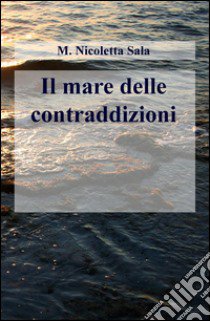 Il mare delle contraddizioni libro di Sala M. Nicoletta