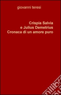 Crispia Salvia e Julius Demetrius. Cronaca di un amore puro libro di Teresi Giovanni