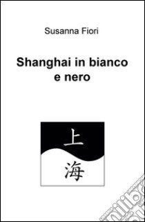 Shanghai in bianco e nero libro di Fiori Susanna