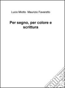 Per segno, per colore e scrittura libro di Miotto Lucio