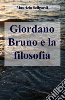 Giordano Bruno e la filosofia libro di Seligardi Maurizio