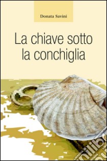 La chiave sotto la conchiglia libro di Savini Donata