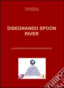 Disegnando Spoon River-Illustrating Spoon River anthology. Ediz. bilingue libro di Misuraca Elena; Tognaccini Luca