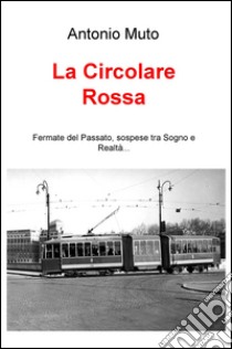 La circolare rossa. Fermate del passato, sospese tra sogno e realtà... libro di Muto Antonio