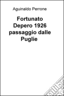 Fortunato Depero 1926. Passaggio dalle Puglie libro di Perrone Aguinaldo