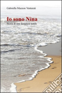 Io sono Nina. Storia di una demenza senile libro di Mazzon Venturati Gabriella