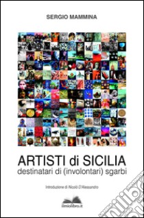 Artisti di Sicilia. Destinatari di (involontari) sgarbi libro di Mammina Sergio