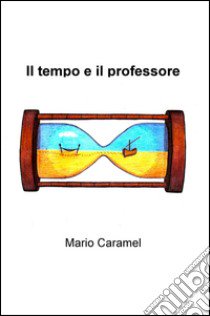 Il tempo e il professore libro di Caramel Mario