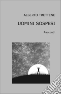 Uomini sospesi libro di Trettenne Alberto