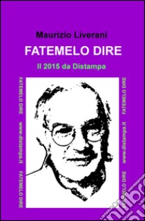 Fatemelo dire. Il 2015 da Distampa libro di Liverani Maurizio