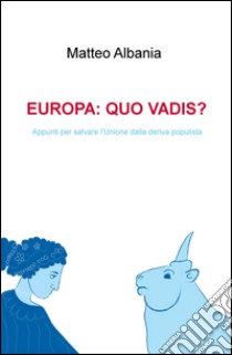 Europa quo vadis? Appunti per salvare l'Unione dalla deriva populista libro di Albania Matteo