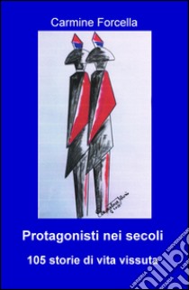 Protagonisti nei secoli. 105 storie di vita vissuta libro di Forcella Carmine