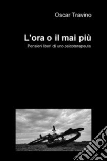 L'ora o il mai più. Pensieri liberi di uno psicoterapeuta libro di Travino Oscar