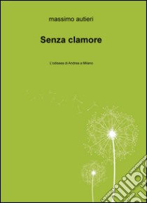 Senza clamore. L'odissea di Andrea a Milano libro di Autieri Massimo