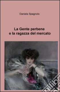 La gente perbene e la ragazza del mercato libro di Spagnolo Daniela