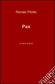 Pax. La vita e la storia libro di Pilotto Renato