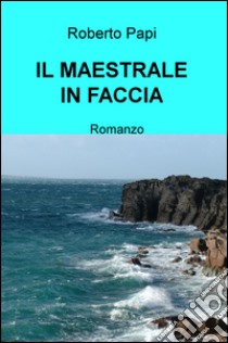 Il maestrale in faccia libro di Papi Roberto