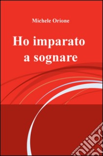 Ho imparato a sognare libro di Orione Michele